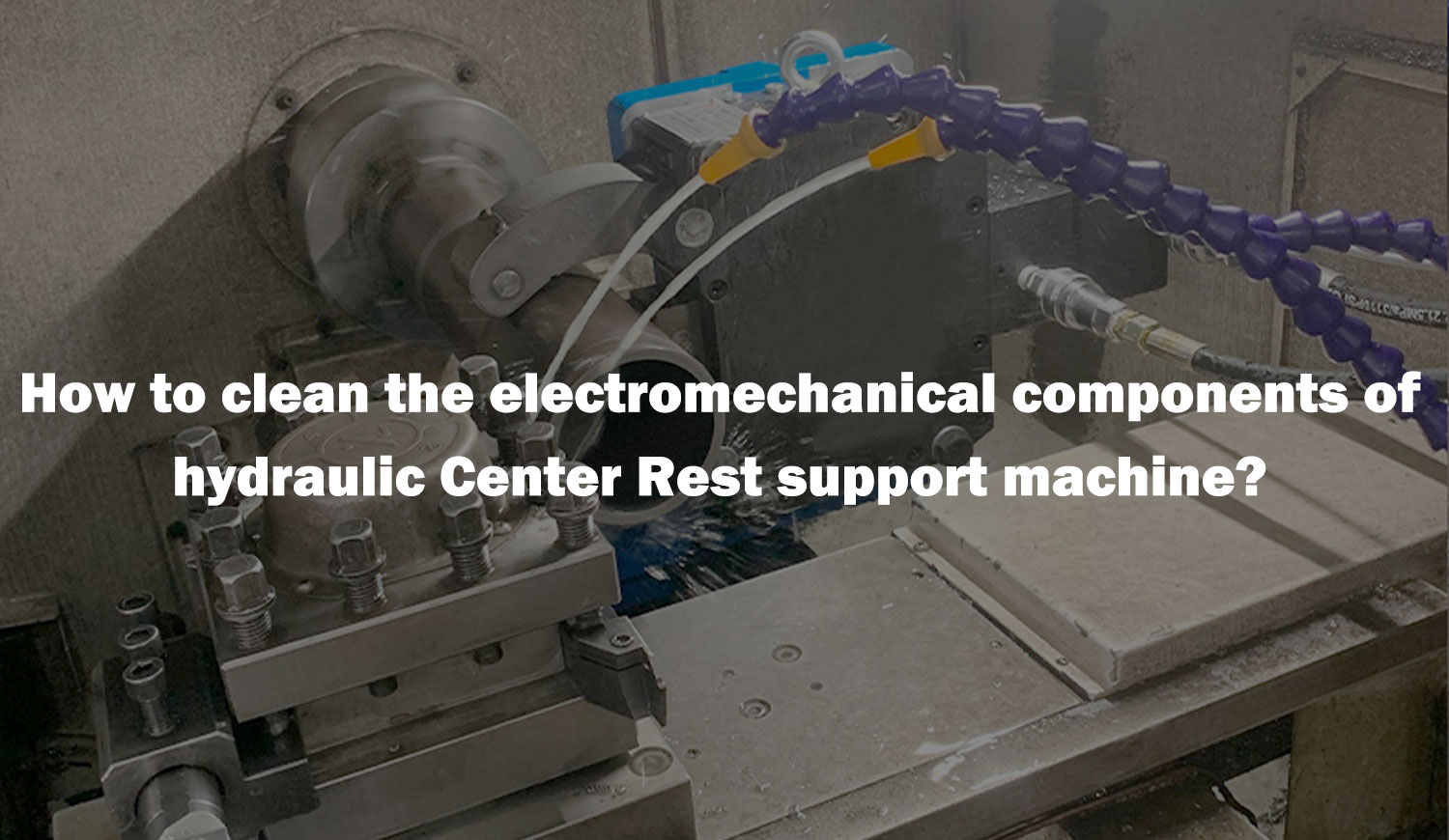 How to clean the electromechanical components of hydraulic Center Rest support machine? How to clean the electromechanical components of hydraulic Center Rest support machine?