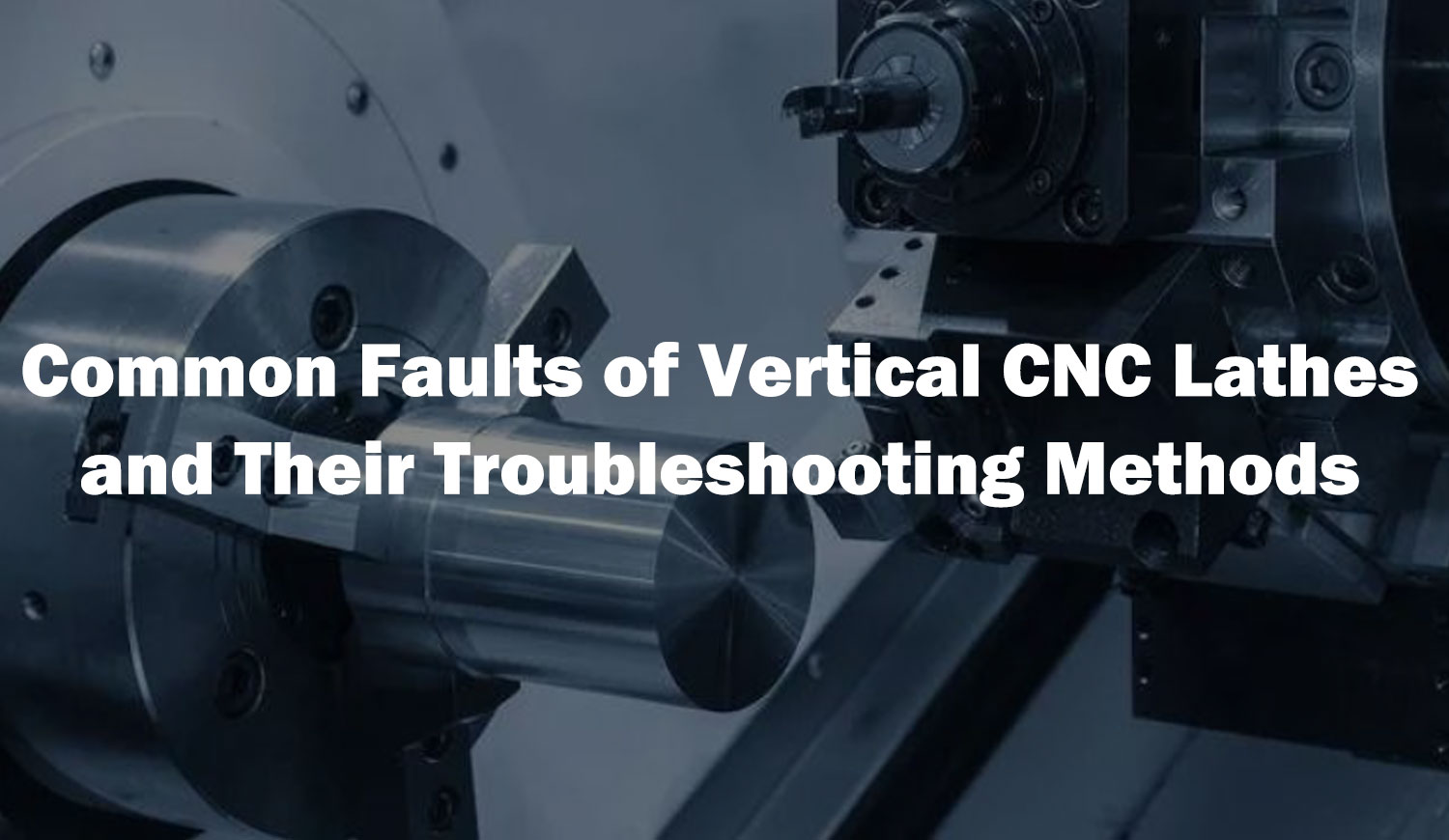 Common Faults of Vertical CNC Lathes and Their Troubleshooting Methods